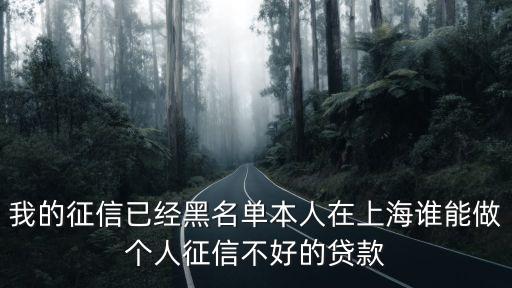 上海市貸款黑名單，我的征信已經黑名單本人在上海誰能做個人征信不好的貸款