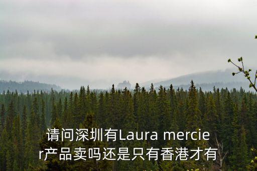 深圳秘威爾，請問深圳有Laura mercier產品賣嗎還是只有香港才有