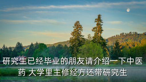 研究生已經畢業的朋友請介紹一下中醫藥 大學里主修經方還帶研究生