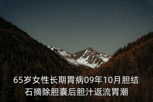 65歲女性長期胃病09年10月膽結石摘除膽囊后膽汁返流胃潮