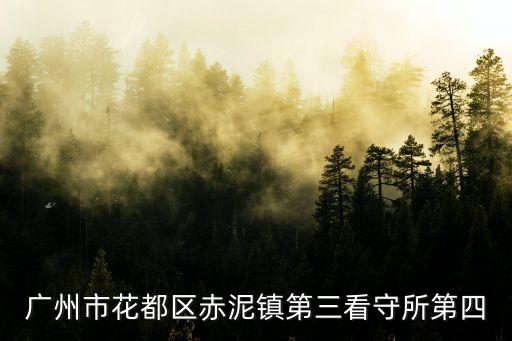 廣州市花都區赤泥鎮第三看守所第四