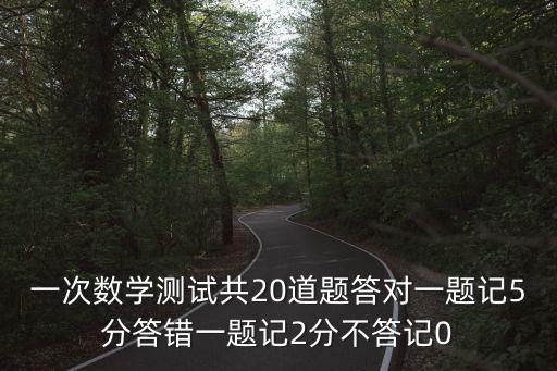 2020深圳第一次線上考試數(shù)學(xué)答案，一次數(shù)學(xué)測(cè)試共20道題答對(duì)一題記5分答錯(cuò)一題記2分不答記0