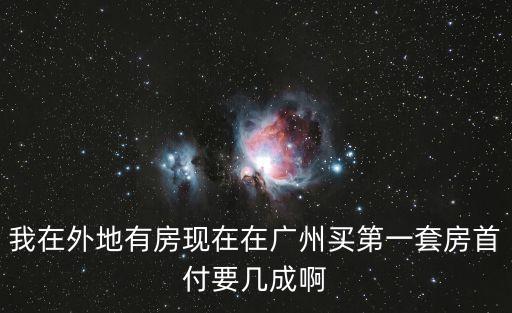 廣州首套貸款比例異地有房子，外地有貸款記錄請問在廣州買房首付要幾成