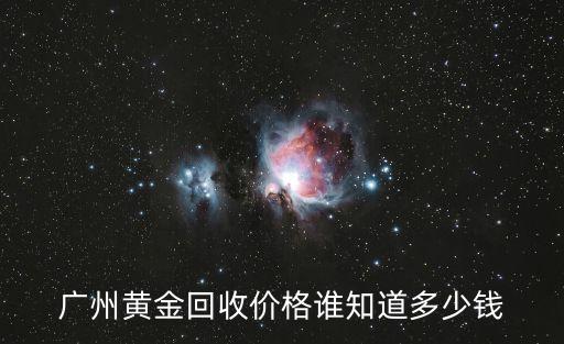 廣州黃金回收價(jià)格誰知道多少錢