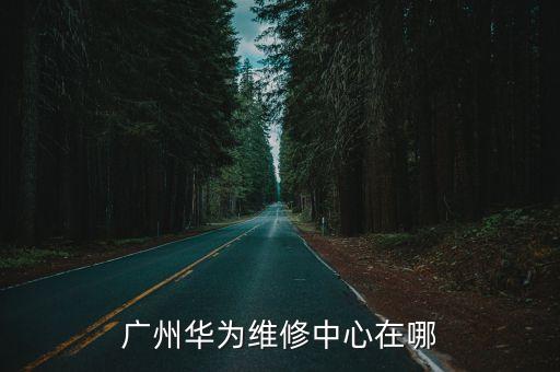華為廣州客服中心，廣州白云區華為售后服務維修點在哪里