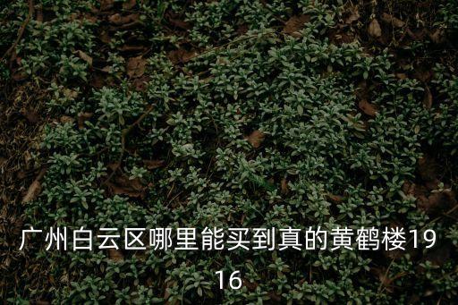 廣州白云區(qū)哪里能買到真的黃鶴樓1916