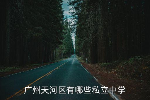 廣州天河區的寄宿民辦中學，廣州天河區有哪些私辦中學