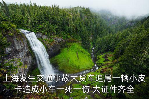 上海市涼城路交通事故，上海發生交通事故大貨車追尾一輛小皮卡造成小車一死一傷 大證件齊全