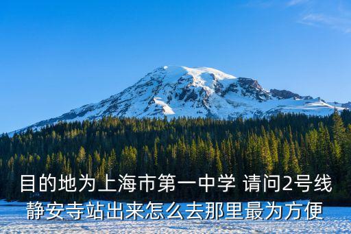 目的地為上海市第一中學 請問2號線靜安寺站出來怎么去那里最為方便