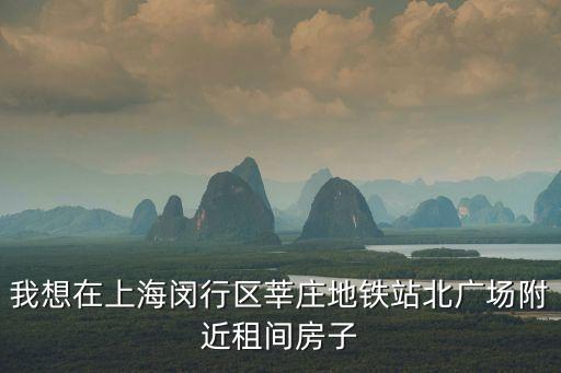 我想在上海閔行區(qū)莘莊地鐵站北廣場附近租間房子