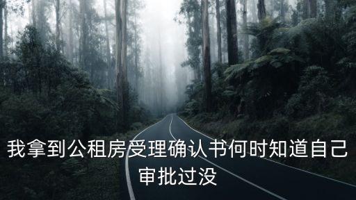 我拿到公租房受理確認書何時知道自己審批過沒