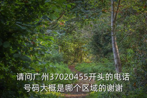 請(qǐng)問廣州37020455開頭的電話號(hào)碼大概是哪個(gè)區(qū)域的謝謝