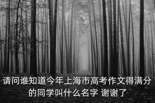 請問誰知道今年上海市高考作文得滿分的同學(xué)叫什么名字 謝謝了