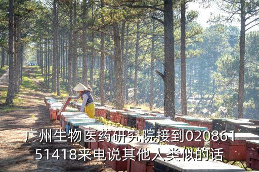 廣州生物醫(yī)藥研究院接到02086151418來電說其他人類似的話