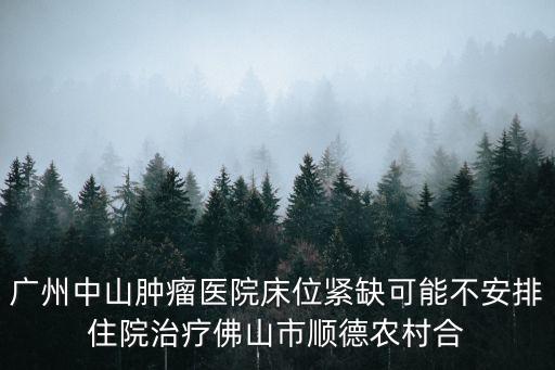 廣州腫瘤醫院入院困難，廣州中山腫瘤醫院床位緊缺可能不安排住院治療佛山市順德農村合