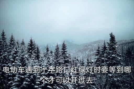 深圳電動車上牌后怎么過紅綠燈，電動車遇到十字路口紅綠燈時要等到哪個才可以開過去