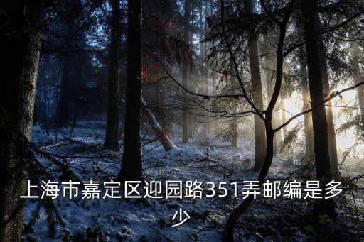 上海市嘉定區迎園路351弄郵編是多少
