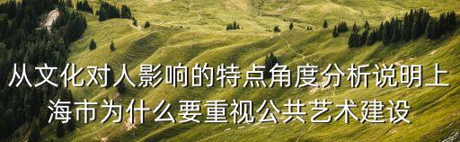 從文化對人影響的特點(diǎn)角度分析說明上海市為什么要重視公共藝術(shù)建設(shè)