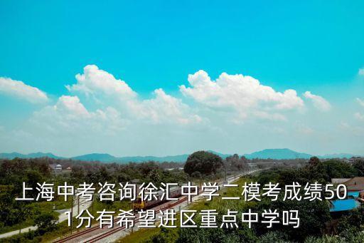 上海中考咨詢徐匯中學二模考成績501分有希望進區重點中學嗎