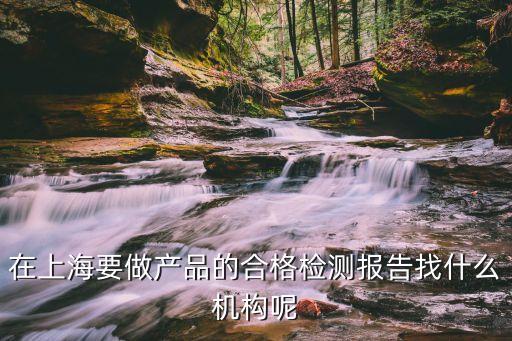 上海市抽檢嬰兒床質量報告，在上海要做產品的合格檢測報告找什么機構呢