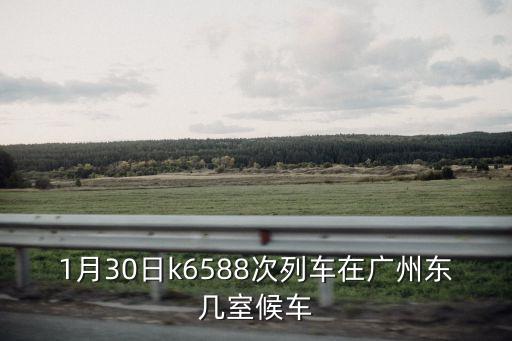 1月30日k6588次列車在廣州東幾室候車