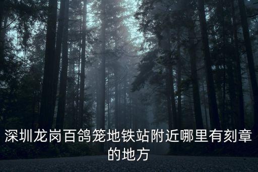 深圳龍崗中心城刻章，深圳龍崗工章是要在哪里刻
