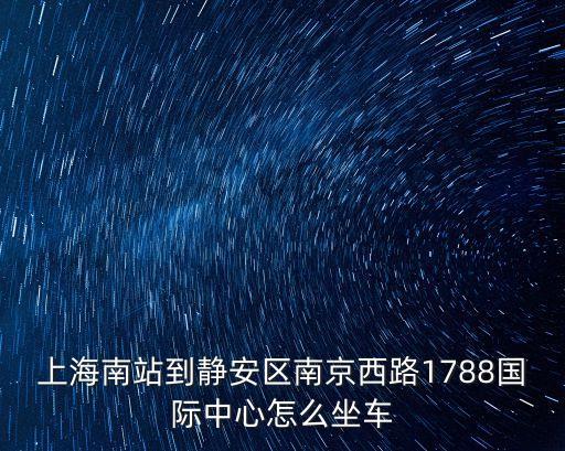 上海南站到靜安區(qū)南京西路1788國際中心怎么坐車