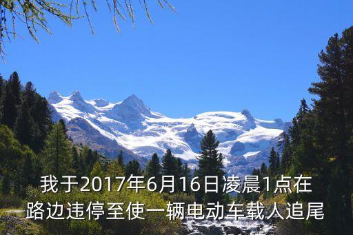 我于2017年6月16日凌晨1點在路邊違停至使一輛電動車載人追尾