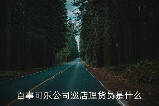 百事可樂公司巡店理貨員是什么