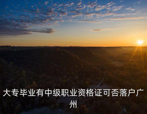 大專中級職稱落戶廣州，大專畢業證加中級職稱可以入戶廣州嗎