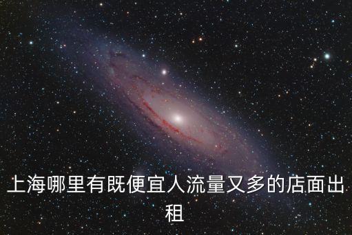 上海市景福路門面出租，上海哪里有既便宜人流量又多的店面出租
