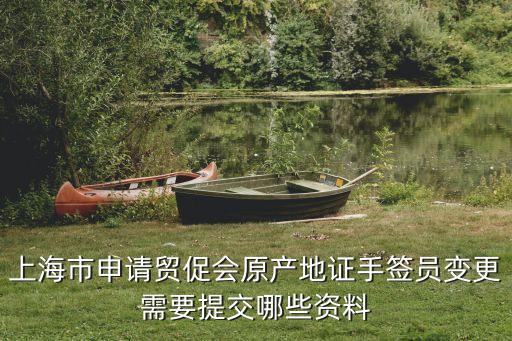 上海市申請貿促會原產地證手簽員變更需要提交哪些資料