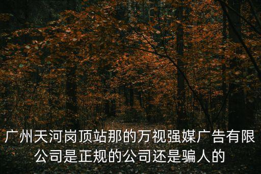 廣州天河崗頂站那的萬視強(qiáng)媒廣告有限公司是正規(guī)的公司還是騙人的