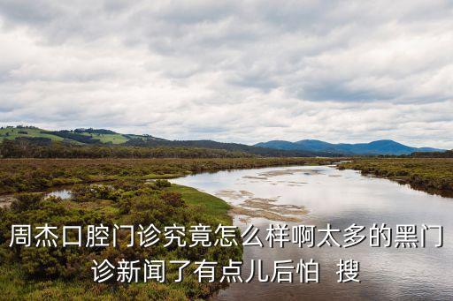 周杰口腔門診究竟怎么樣啊太多的黑門診新聞了有點(diǎn)兒后怕  搜