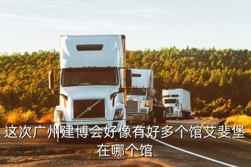 這次廣州建博會(huì)好像有好多個(gè)館艾斐堡在哪個(gè)館