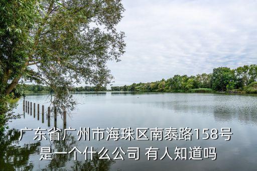 廣東省廣州市海珠區(qū)南泰路158號(hào) 是一個(gè)什么公司 有人知道嗎