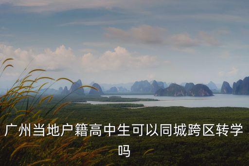 廣州當(dāng)?shù)貞艏咧猩梢酝强鐓^(qū)轉(zhuǎn)學(xué)嗎
