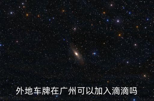 廣州網約車行駛證，外地駕照能辦理廣州網約車證嗎