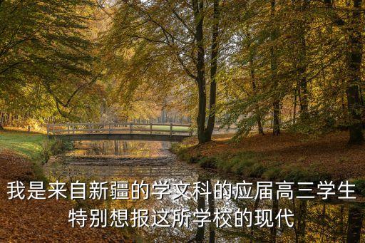 我是來(lái)自新疆的學(xué)文科的應(yīng)屆高三學(xué)生特別想報(bào)這所學(xué)校的現(xiàn)代