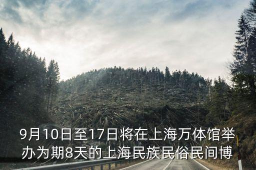 上海市政協文化俱樂部顧濱，9月10日至17日將在上海萬體館舉辦為期8天的上海民族民俗民間博