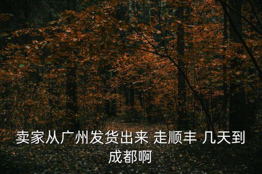 從廣州順豐速運(yùn)到成都，順豐陸運(yùn)從廣州集散中心到成都要多久啊