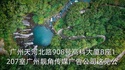 廣州天河北路908號高科大廈B座1207室廣州靚角傳媒廣告公司這見公