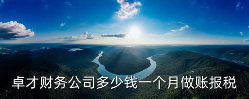 卓才財(cái)務(wù)公司多少錢一個(gè)月做賬報(bào)稅