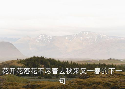 花開花落花不盡春去秋來又一春的下一句