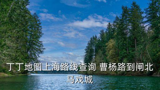 丁丁地圖上海路線查詢 曹楊路到閘北馬戲城