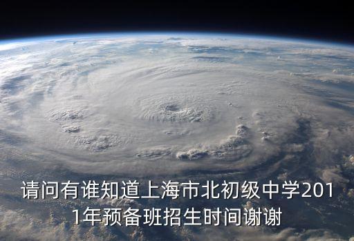 請問有誰知道上海市北初級中學2011年預備班招生時間謝謝