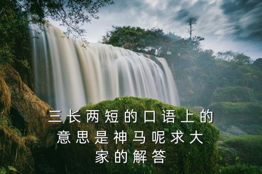 三長兩短是什么意思，三 長 兩 短 的 口 語 上 的 意 思 是 神 馬 呢 求 大 家 的 解 答