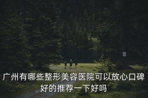 廣州有哪些整形美容醫(yī)院可以放心口碑好的推薦一下好嗎