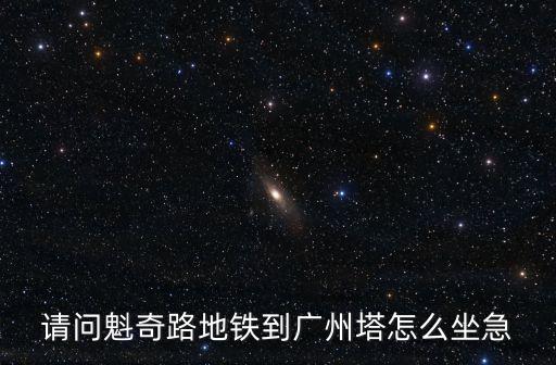 請問魁奇路地鐵到廣州塔怎么坐急