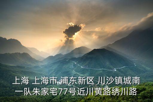 上海市云錦名苑，上海 上海市 浦東新區 川沙鎮城南一隊朱家宅77號近川黃路繡川路